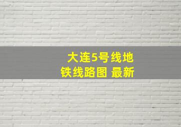 大连5号线地铁线路图 最新